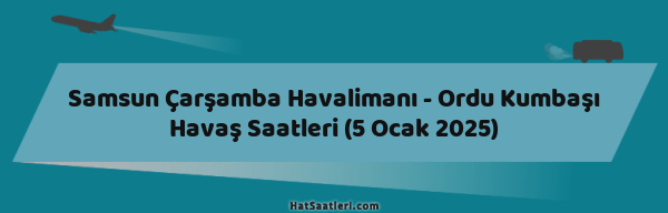 Samsun Çarşamba Havalimanı - Ordu Kumbaşı Havaş Saatleri (5 Ocak 2025)